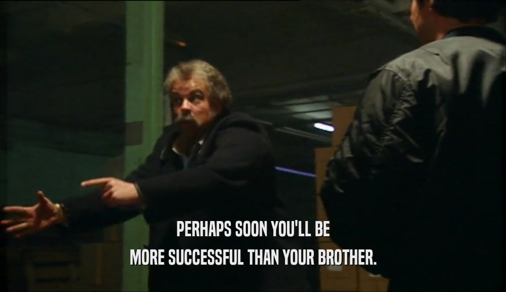 PERHAPS SOON YOU'LL BE MORE SUCCESSFUL THAN YOUR BROTHER. 