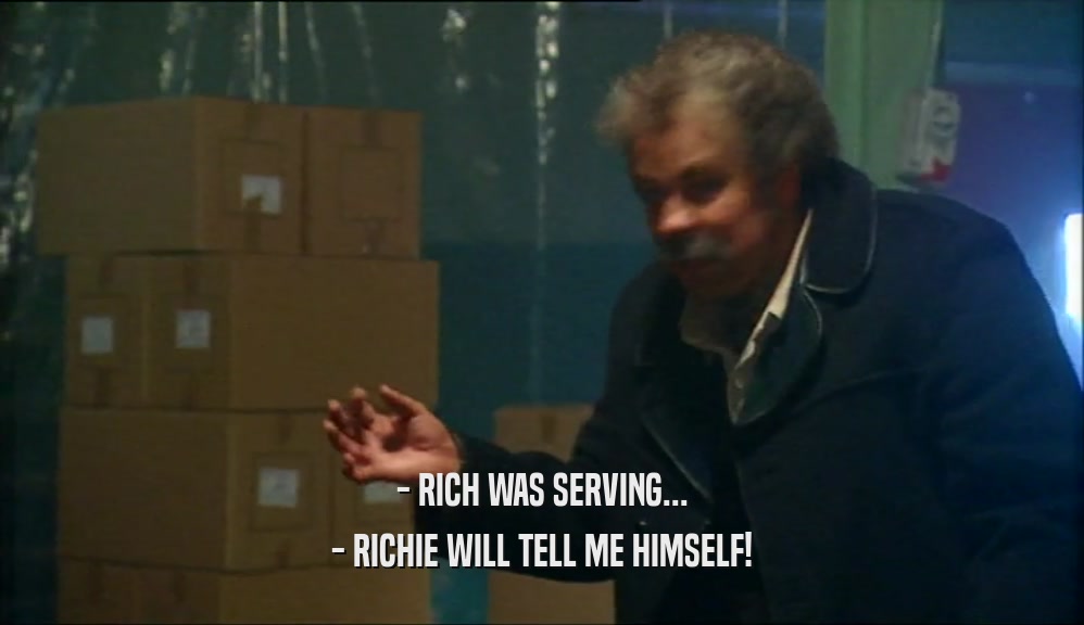 - RICH WAS SERVING... - RICHIE WILL TELL ME HIMSELF! 