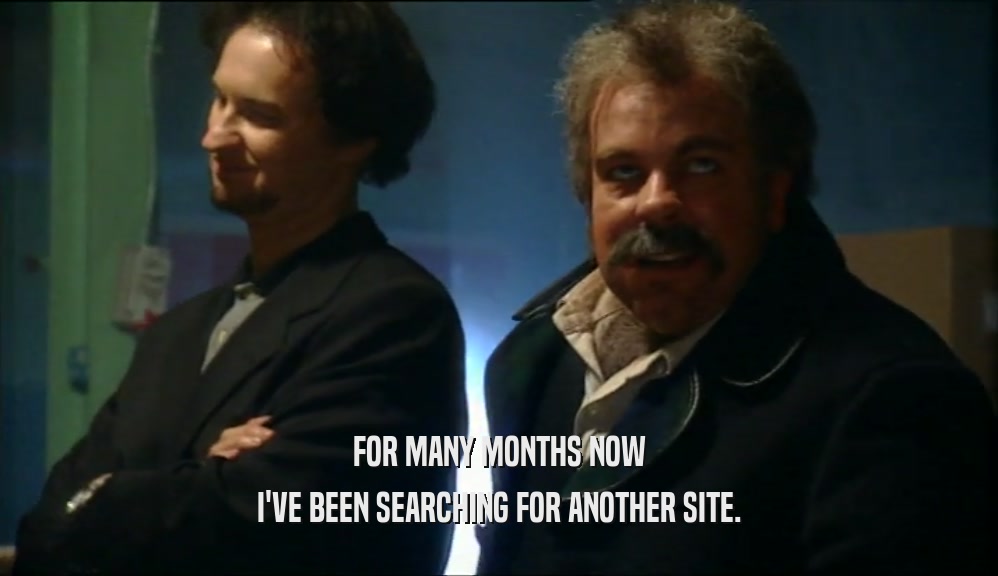 FOR MANY MONTHS NOW I'VE BEEN SEARCHING FOR ANOTHER SITE. 
