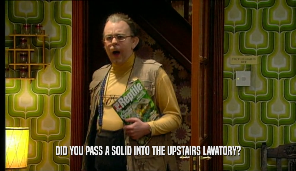 DID YOU PASS A SOLID INTO THE UPSTAIRS LAVATORY?  