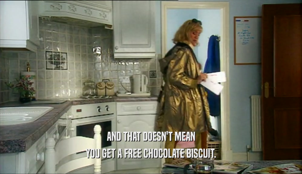 AND THAT DOESN'T MEAN YOU GET A FREE CHOCOLATE BISCUIT. 