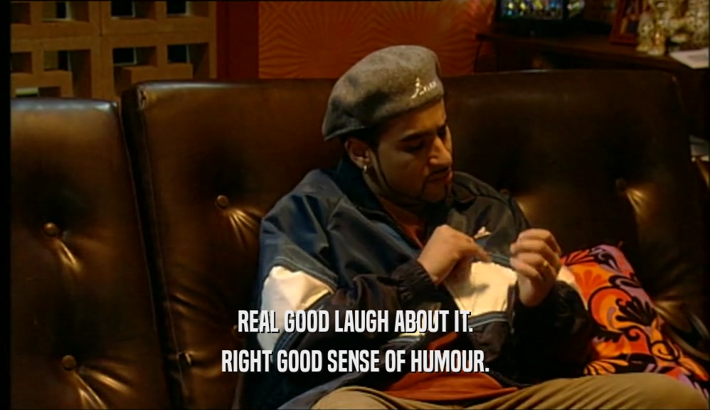 REAL GOOD LAUGH ABOUT IT. RIGHT GOOD SENSE OF HUMOUR. 