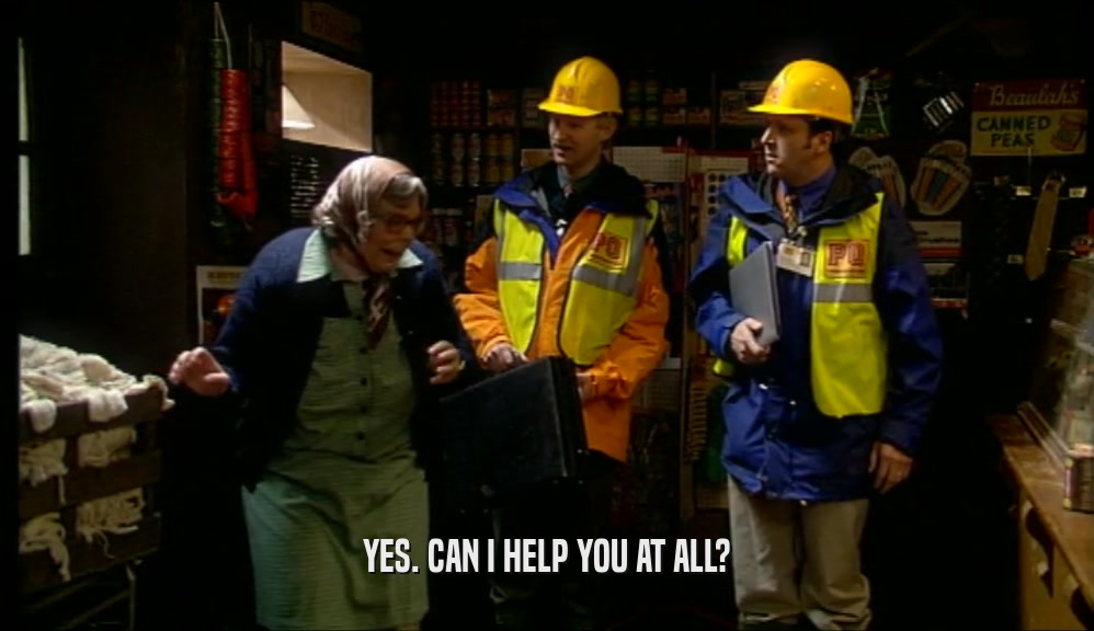 YES. CAN I HELP YOU AT ALL?  
