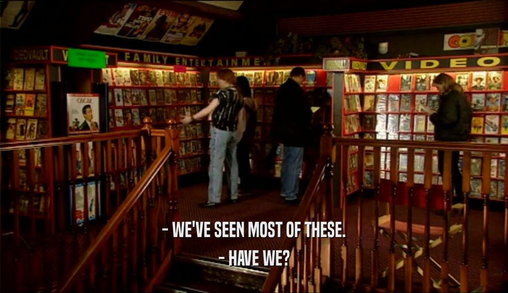 - WE'VE SEEN MOST OF THESE. - HAVE WE? 