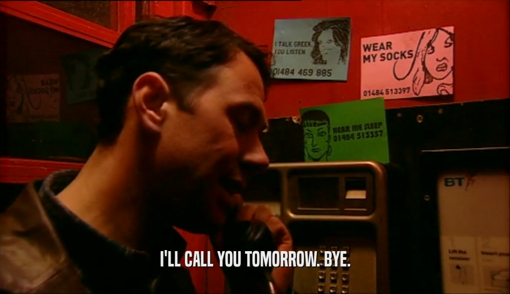 I'LL CALL YOU TOMORROW. BYE.  