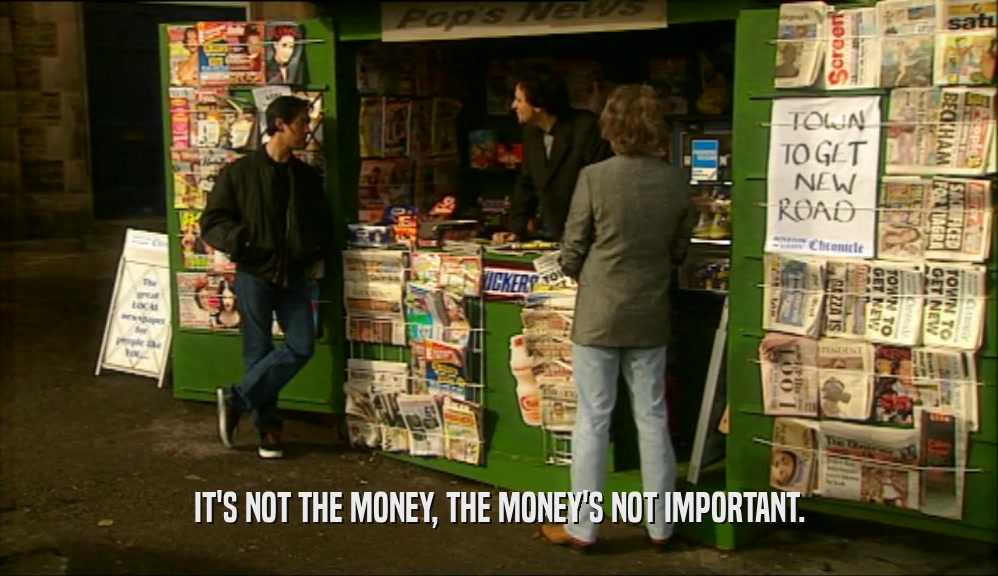 IT'S NOT THE MONEY, THE MONEY'S NOT IMPORTANT.  