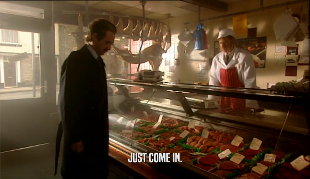 JUST COME IN.  