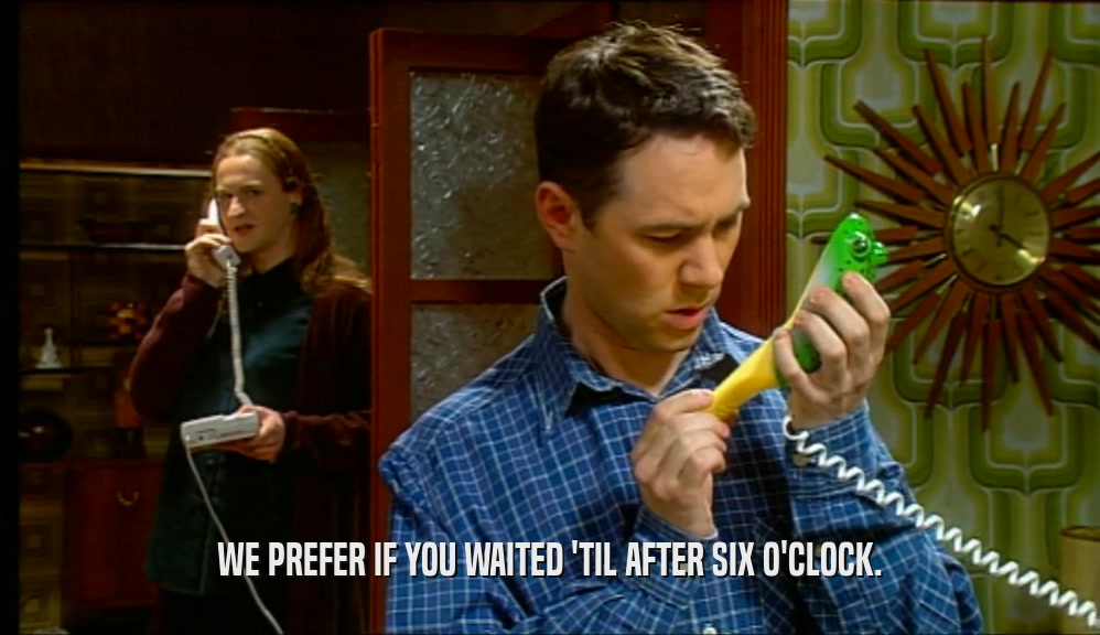 WE PREFER IF YOU WAITED 'TIL AFTER SIX O'CLOCK.  