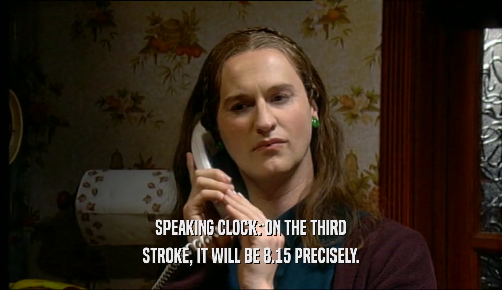 SPEAKING CLOCK: ON THE THIRD STROKE, IT WILL BE 8.15 PRECISELY. 