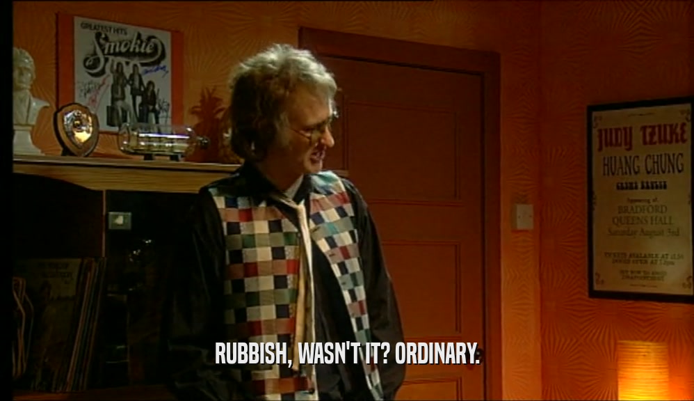 RUBBISH, WASN'T IT? ORDINARY.  