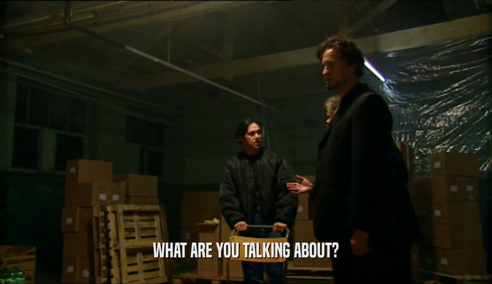 WHAT ARE YOU TALKING ABOUT?  