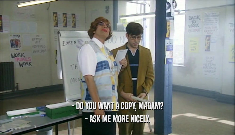 - DO YOU WANT A COPY, MADAM? - ASK ME MORE NICELY. 