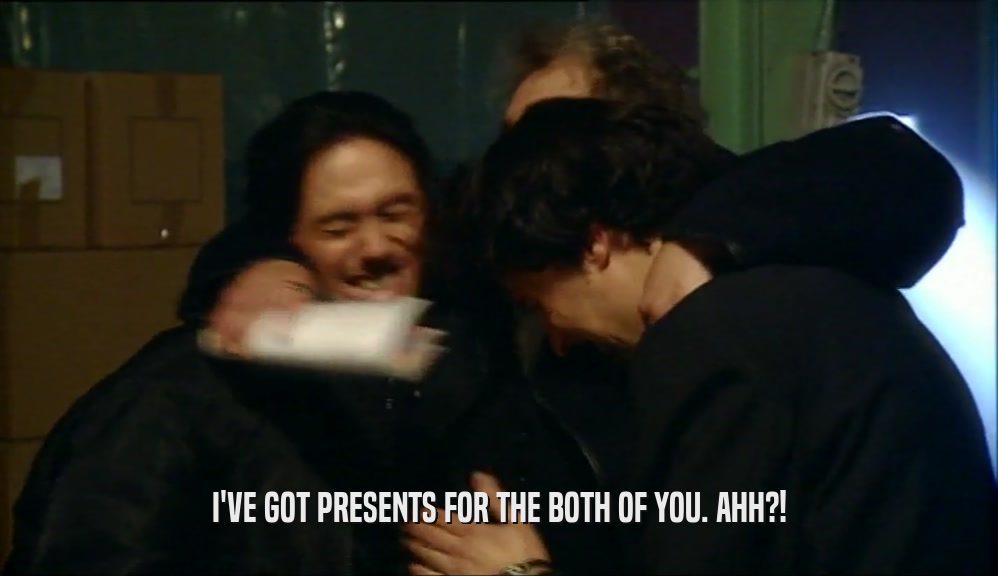 I'VE GOT PRESENTS FOR THE BOTH OF YOU. AHH?!  