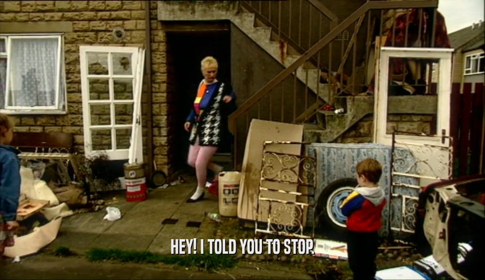 HEY! I TOLD YOU TO STOP.  