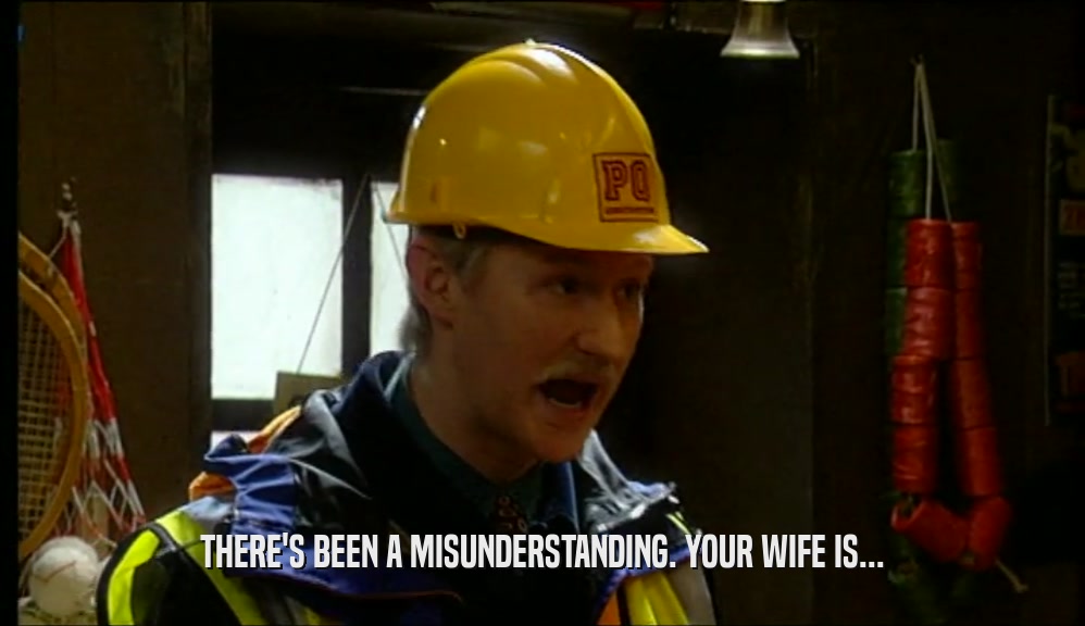 THERE'S BEEN A MISUNDERSTANDING. YOUR WIFE IS...  