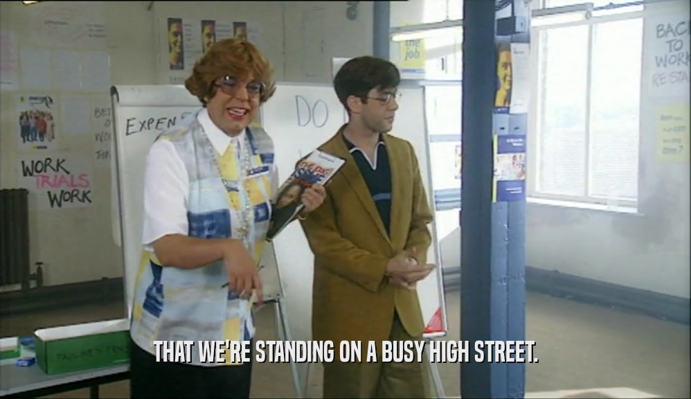 THAT WE'RE STANDING ON A BUSY HIGH STREET.  
