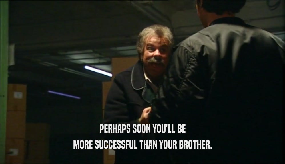 PERHAPS SOON YOU'LL BE MORE SUCCESSFUL THAN YOUR BROTHER. 