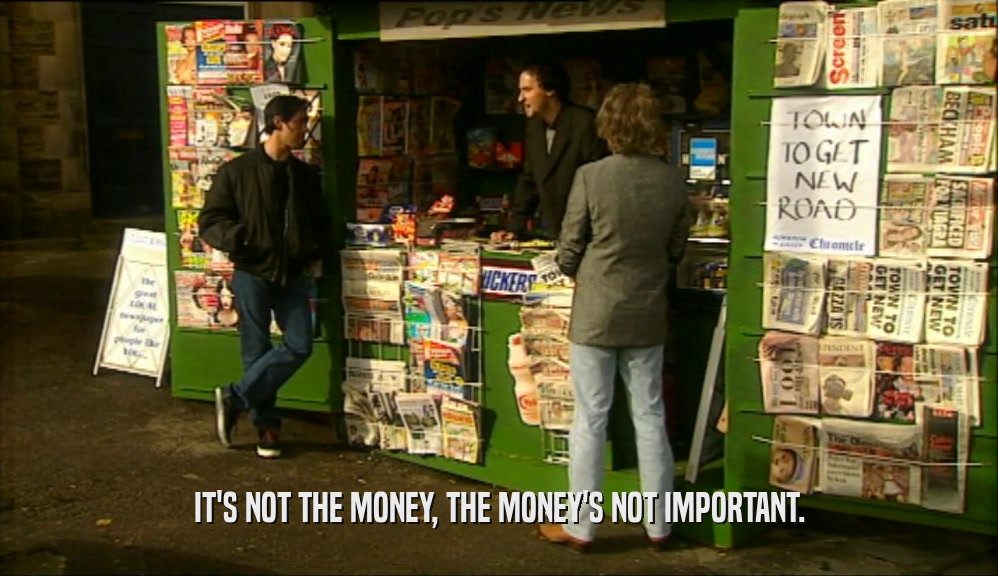 IT'S NOT THE MONEY, THE MONEY'S NOT IMPORTANT.  
