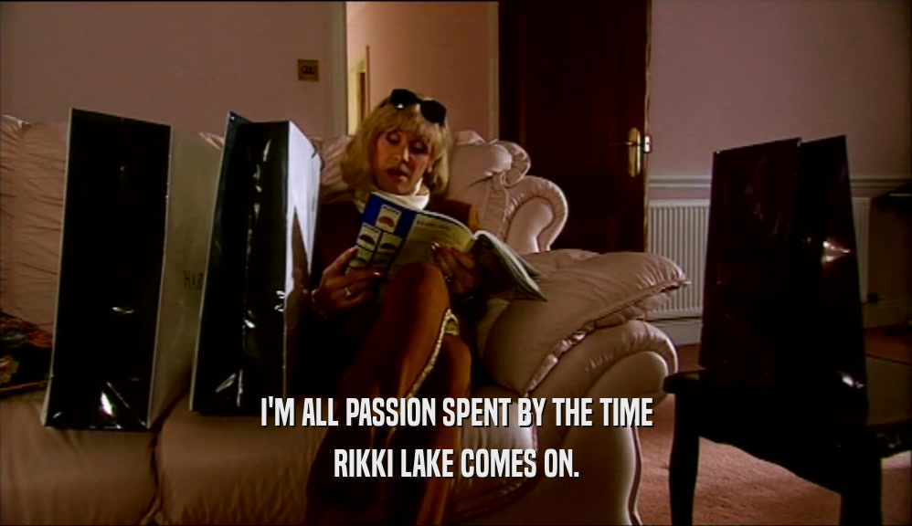 I'M ALL PASSION SPENT BY THE TIME RIKKI LAKE COMES ON. 