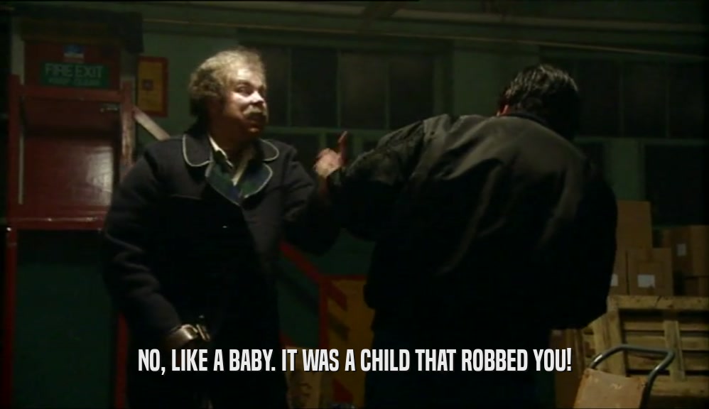 NO, LIKE A BABY. IT WAS A CHILD THAT ROBBED YOU!  