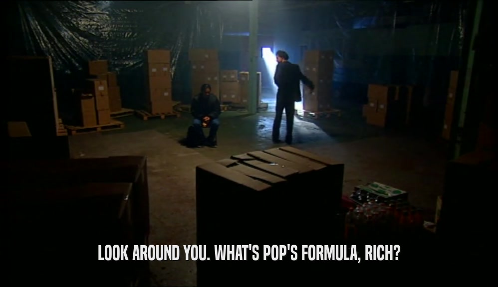 LOOK AROUND YOU. WHAT'S POP'S FORMULA, RICH?  