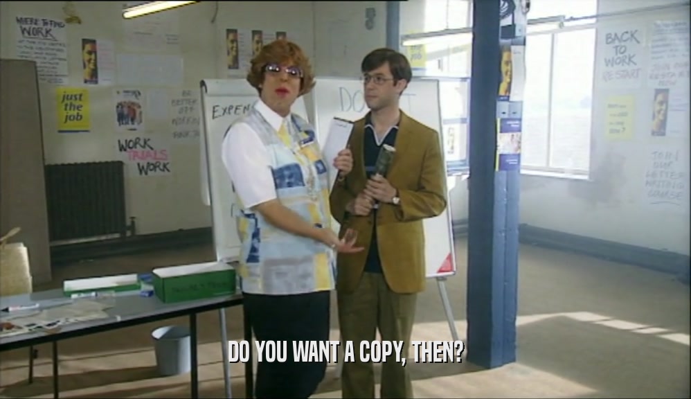 DO YOU WANT A COPY, THEN?  
