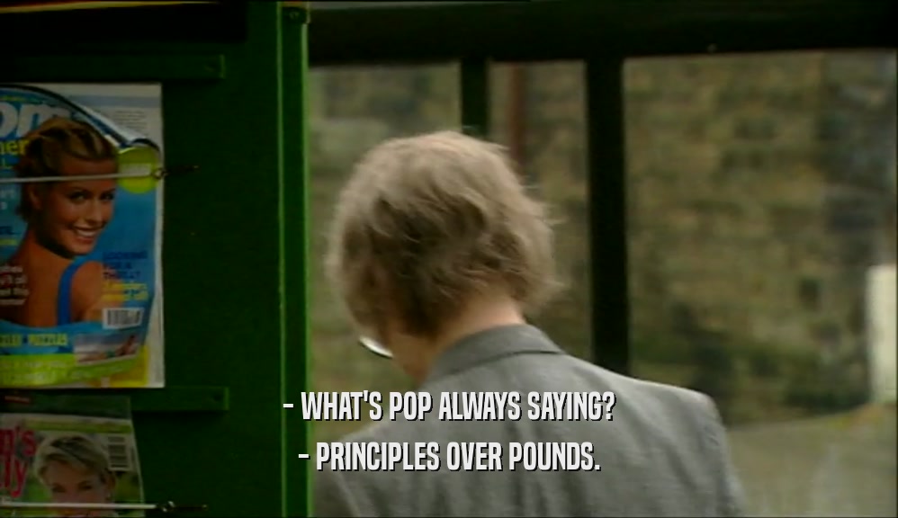 - WHAT'S POP ALWAYS SAYING?
 - PRINCIPLES OVER POUNDS.
 