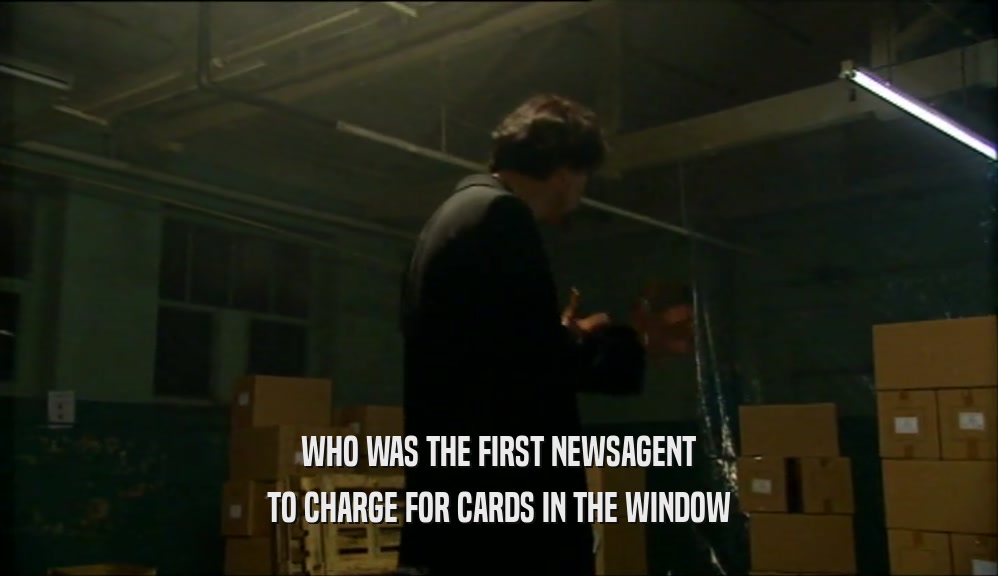 WHO WAS THE FIRST NEWSAGENT
 TO CHARGE FOR CARDS IN THE WINDOW
 