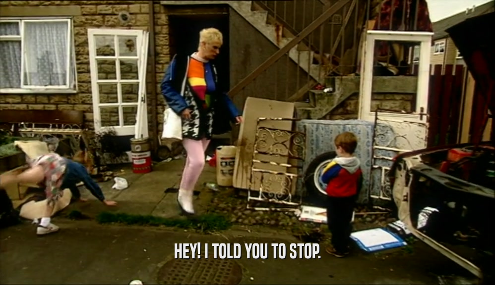 HEY! I TOLD YOU TO STOP.  