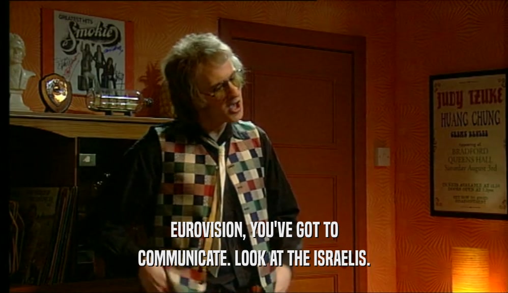 EUROVISION, YOU'VE GOT TO COMMUNICATE. LOOK AT THE ISRAELIS. 