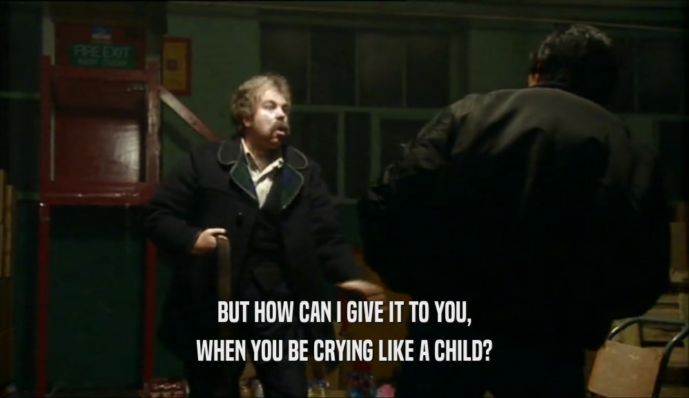 BUT HOW CAN I GIVE IT TO YOU, WHEN YOU BE CRYING LIKE A CHILD? 