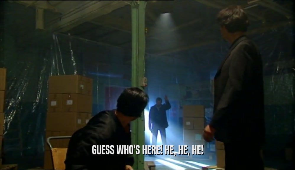 GUESS WHO'S HERE! HE, HE, HE!  
