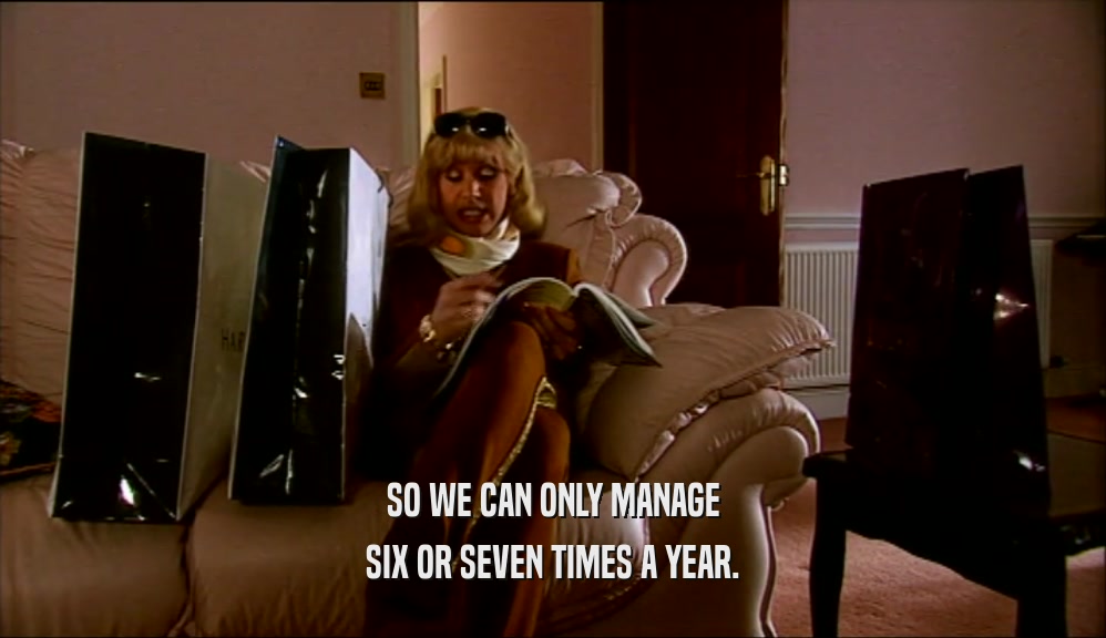 SO WE CAN ONLY MANAGE SIX OR SEVEN TIMES A YEAR. 