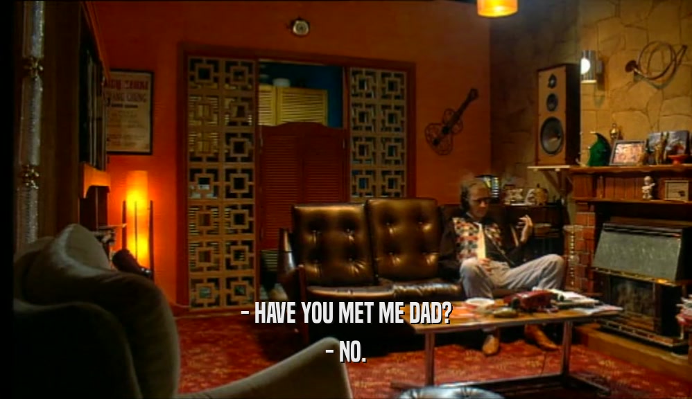 - HAVE YOU MET ME DAD? - NO. 