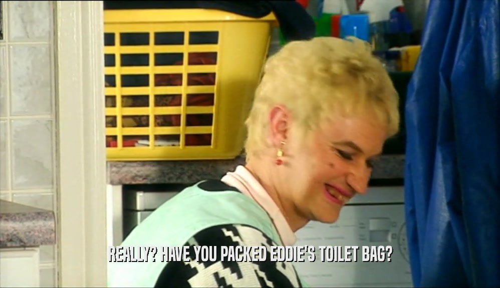 REALLY? HAVE YOU PACKED EDDIE'S TOILET BAG?  