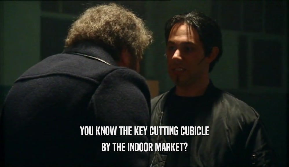 YOU KNOW THE KEY CUTTING CUBICLE
 BY THE INDOOR MARKET?
 