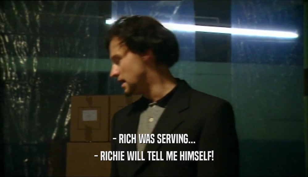 - RICH WAS SERVING... - RICHIE WILL TELL ME HIMSELF! 