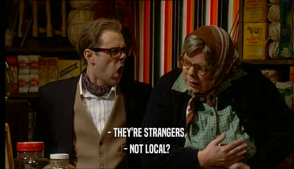 - THEY'RE STRANGERS. - NOT LOCAL? 