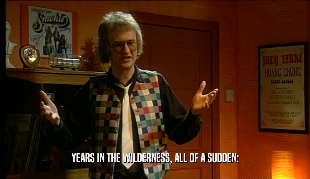 YEARS IN THE WILDERNESS, ALL OF A SUDDEN:  