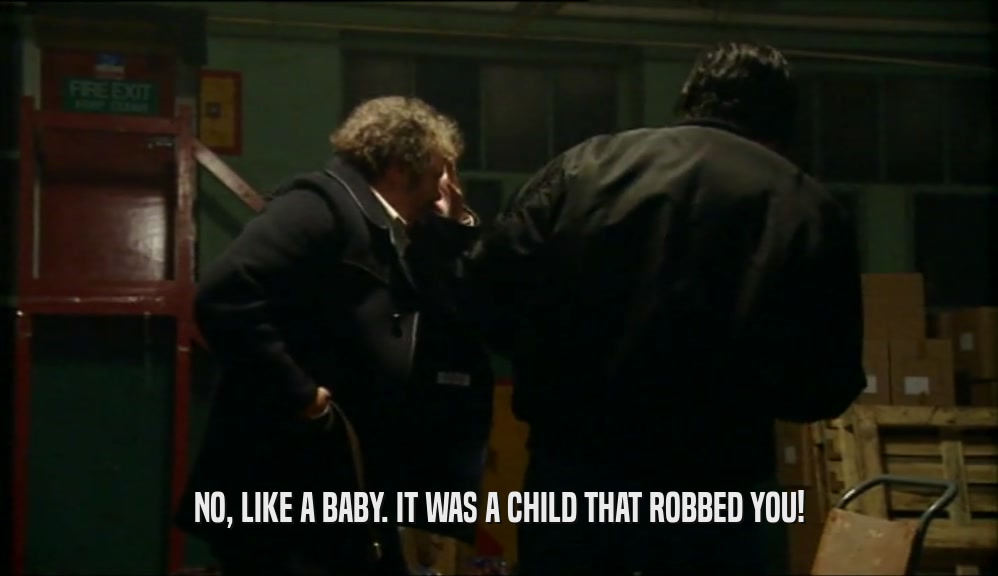 NO, LIKE A BABY. IT WAS A CHILD THAT ROBBED YOU!  