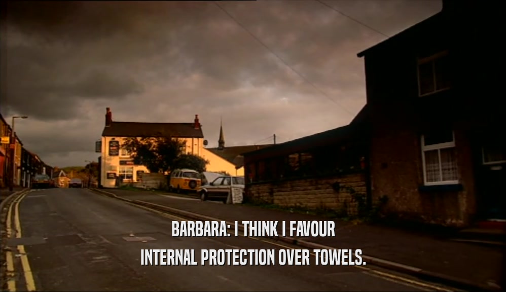 BARBARA: I THINK I FAVOUR INTERNAL PROTECTION OVER TOWELS. 