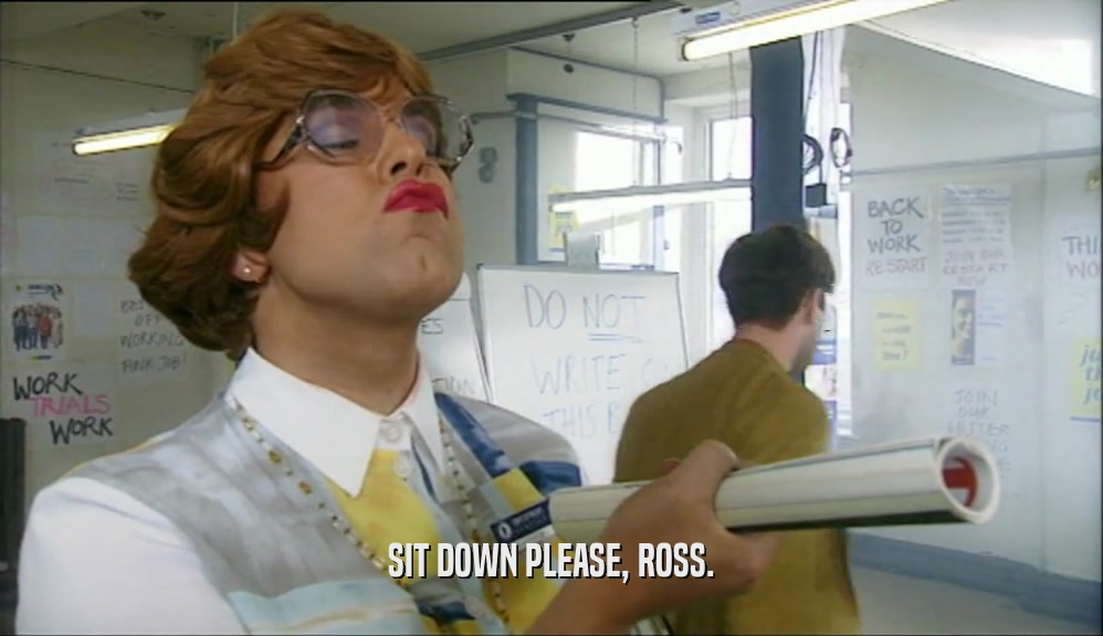 SIT DOWN PLEASE, ROSS.  