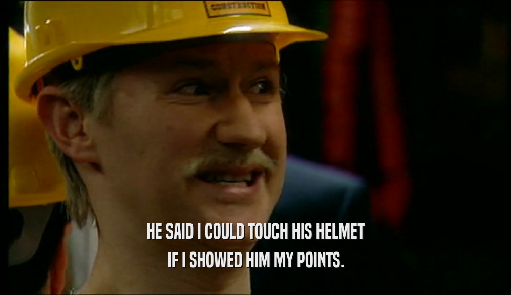 HE SAID I COULD TOUCH HIS HELMET IF I SHOWED HIM MY POINTS. 