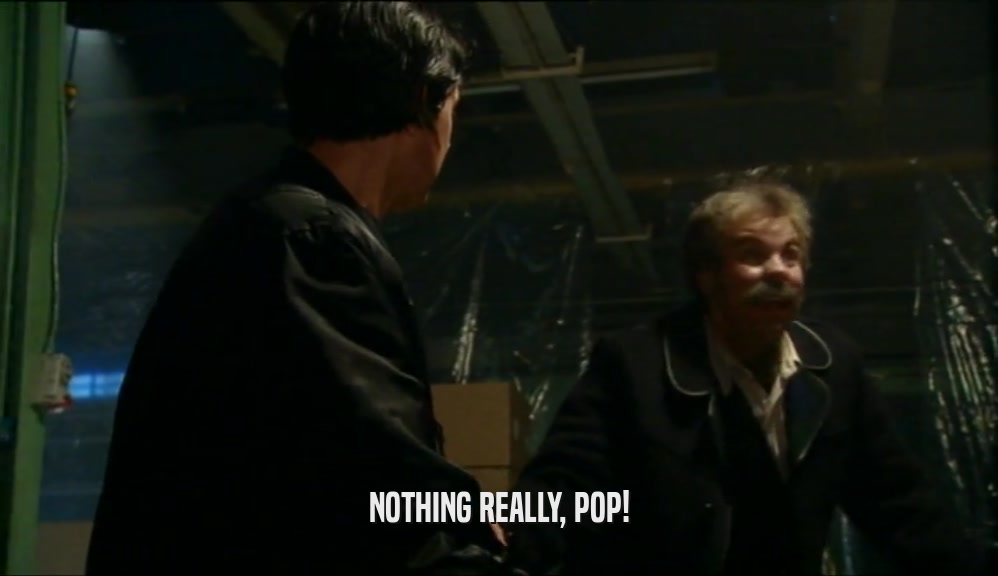 NOTHING REALLY, POP!
  