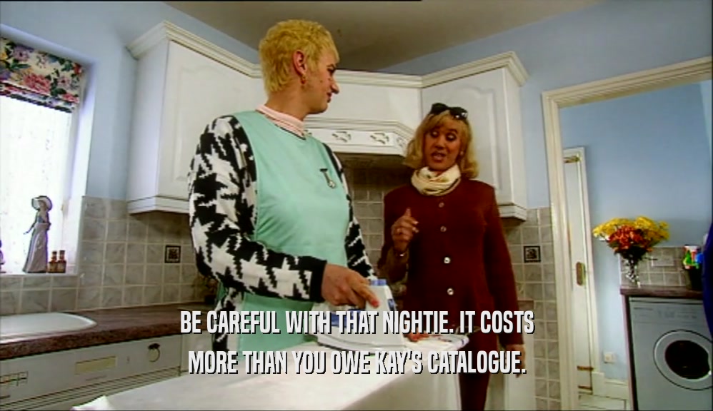 BE CAREFUL WITH THAT NIGHTIE. IT COSTS MORE THAN YOU OWE KAY'S CATALOGUE. 