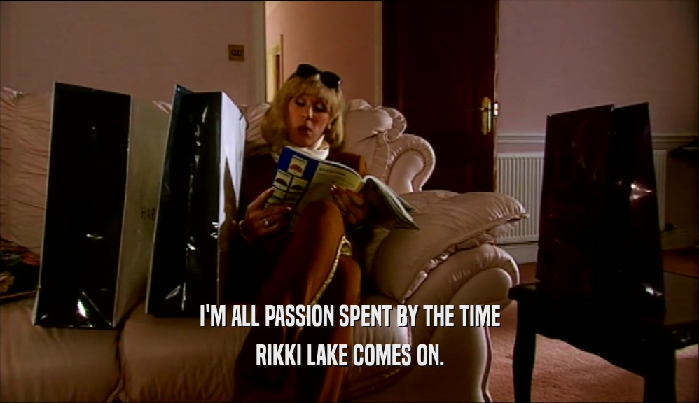 I'M ALL PASSION SPENT BY THE TIME RIKKI LAKE COMES ON. 