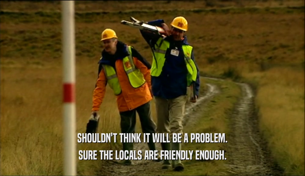 SHOULDN'T THINK IT WILL BE A PROBLEM. SURE THE LOCALS ARE FRIENDLY ENOUGH. 