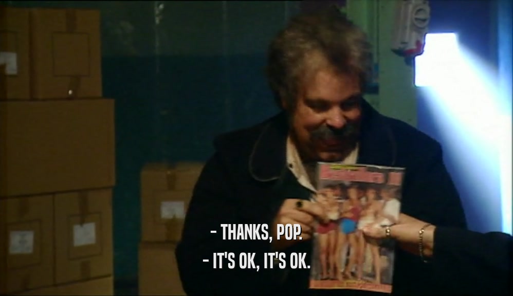 - THANKS, POP.
 - IT'S OK, IT'S OK.
 