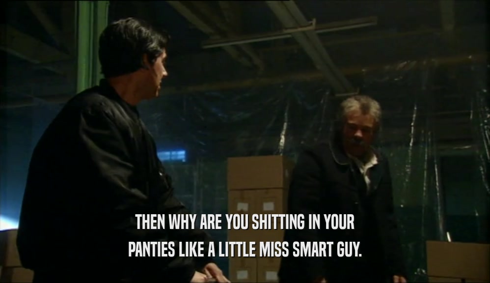 THEN WHY ARE YOU SHITTING IN YOUR PANTIES LIKE A LITTLE MISS SMART GUY. 