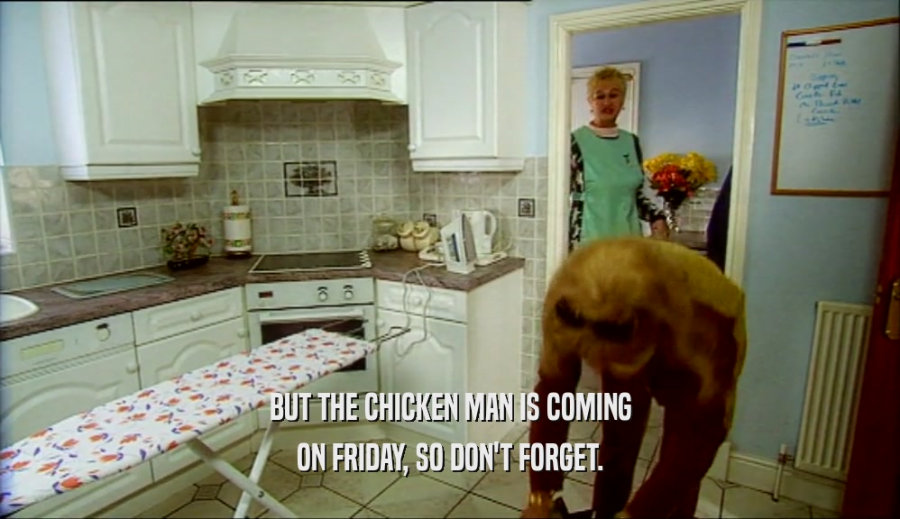 BUT THE CHICKEN MAN IS COMING
 ON FRIDAY, SO DON'T FORGET.
 